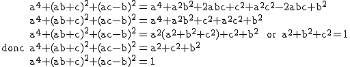 2$\rm~\array{rcl$a^4+(ab+c)^2+(ac-b)^2&=&a^4+a^2b^2+2abc+c^2+a^2c^2-2abc+b^2\\a^4+(ab+c)^2+(ac-b)^2&=&a^4+a^2b^2+c^2+a^2c^2+b^2\\a^4+(ab+c)^2+(ac-b)^2&=&a^2(a^2+b^2+c^2)+c^2+b^2~~or~a^2+b^2+c^2=1\\donc~a^4+(ab+c)^2+(ac-b)^2&=&a^2+c^2+b^2\\a^4+(ab+c)^2+(ac-b)^2&=&1}